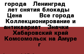 1.1) города : Ленинград - 40 лет снятия блокады › Цена ­ 49 - Все города Коллекционирование и антиквариат » Значки   . Хабаровский край,Комсомольск-на-Амуре г.